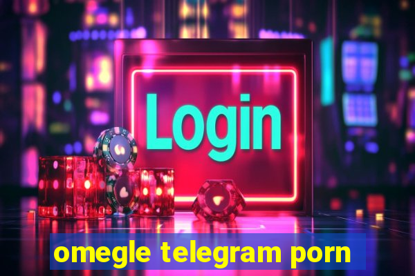 omegle telegram porn